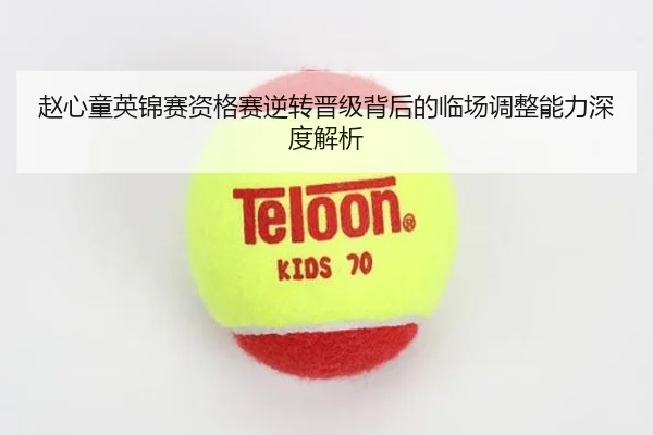 赵心童英锦赛资格赛逆转晋级背后的临场调整能力深度解析
